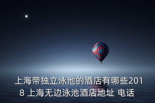  上海帶獨立泳池的酒店有哪些2018 上海無邊泳池酒店地址 電話