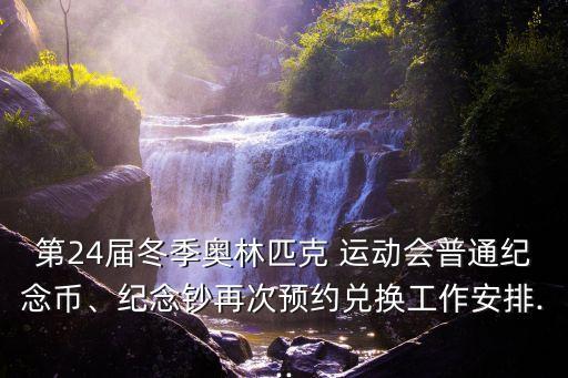 第24屆冬季奧林匹克 運(yùn)動會普通紀(jì)念幣、紀(jì)念鈔再次預(yù)約兌換工作安排...