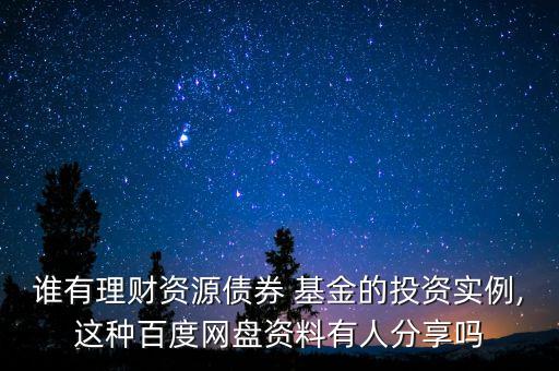 誰有理財資源債券 基金的投資實例,這種百度網(wǎng)盤資料有人分享嗎