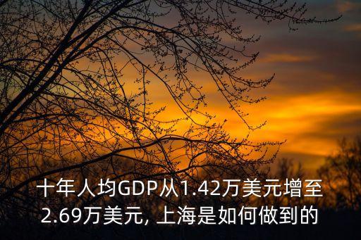 十年人均GDP從1.42萬(wàn)美元增至2.69萬(wàn)美元, 上海是如何做到的