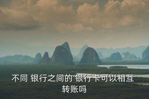 不同 銀行之間的 銀行卡可以相互 轉(zhuǎn)賬嗎