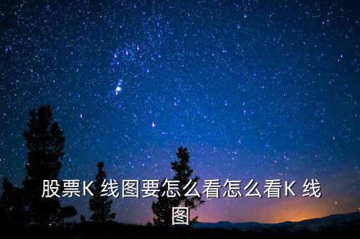  股票K 線(xiàn)圖要怎么看怎么看K 線(xiàn)圖