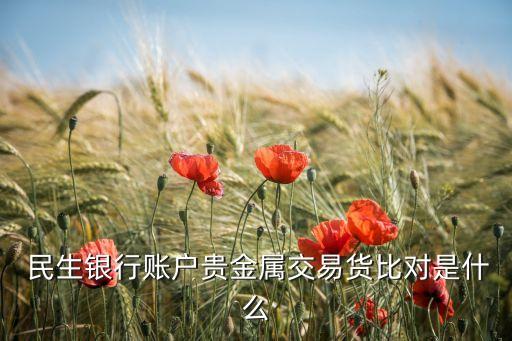  民生銀行賬戶(hù)貴金屬交易貨比對(duì)是什么