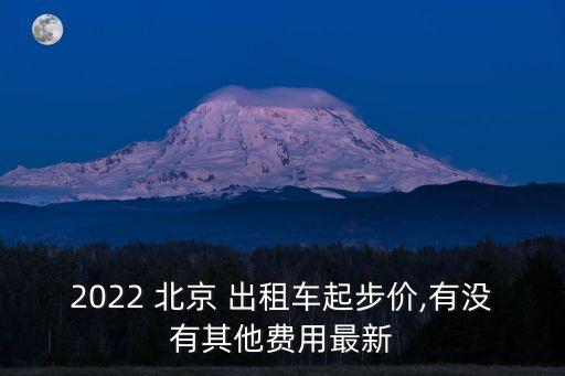 2022 北京 出租車起步價(jià),有沒(méi)有其他費(fèi)用最新
