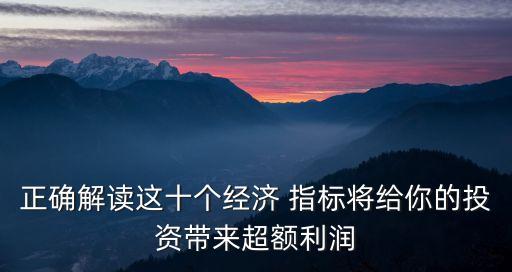 正確解讀這十個經濟 指標將給你的投資帶來超額利潤