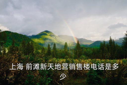  上海 前灘新天地營(yíng)銷售樓電話是多少