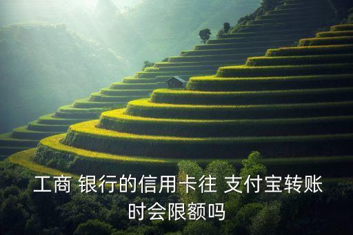  工商 銀行的信用卡往 支付寶轉(zhuǎn)賬時(shí)會(huì)限額嗎