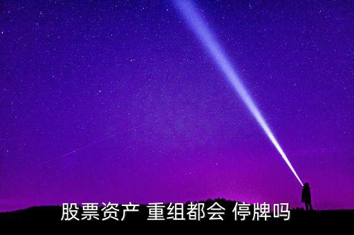 股票資產(chǎn) 重組都會 停牌嗎