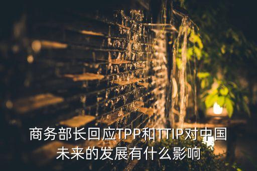商務(wù)部長(zhǎng)回應(yīng)TPP和TTIP對(duì)中國未來的發(fā)展有什么影響