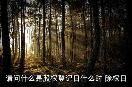 請(qǐng)問(wèn)什么是股權(quán)登記日什么時(shí) 除權(quán)日