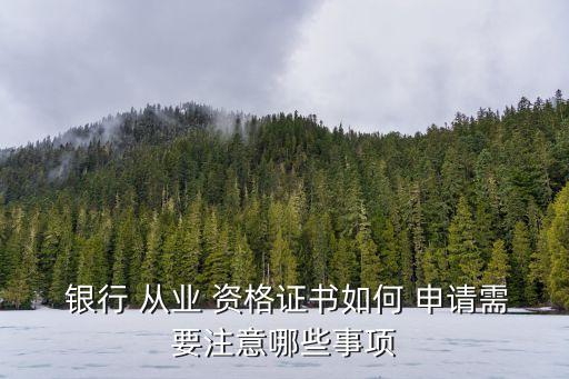  銀行 從業(yè) 資格證書如何 申請需要注意哪些事項(xiàng)