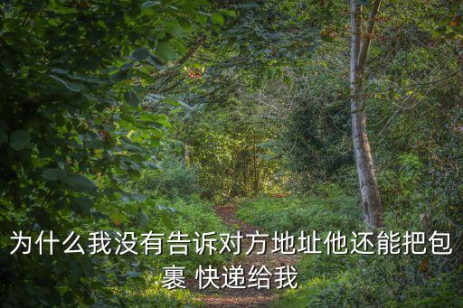 為什么我沒(méi)有告訴對(duì)方地址他還能把包裹 快遞給我