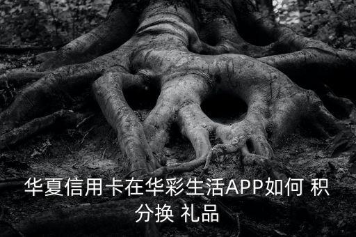 華夏信用卡在華彩生活APP如何 積分換 禮品
