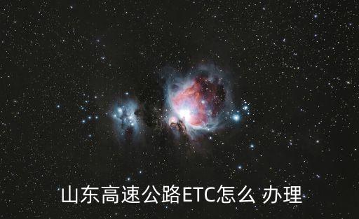  山東高速公路ETC怎么 辦理