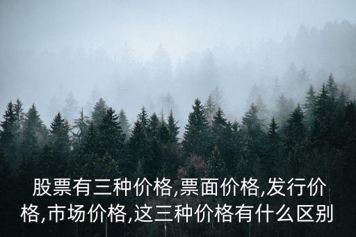  股票有三種價(jià)格,票面價(jià)格,發(fā)行價(jià)格,市場(chǎng)價(jià)格,這三種價(jià)格有什么區(qū)別