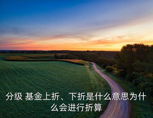 分級 基金上折、下折是什么意思為什么會進行折算