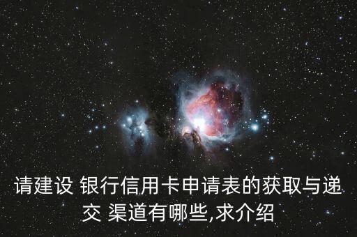 請建設(shè) 銀行信用卡申請表的獲取與遞交 渠道有哪些,求介紹