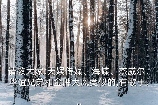 請(qǐng)教大家:天娛傳媒、海蝶、杰威爾、華誼兄弟和金牌大風(fēng)類似的,有歌手...