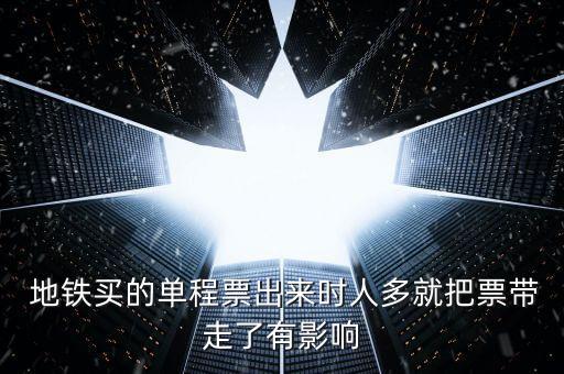  地鐵買的單程票出來時(shí)人多就把票帶走了有影響