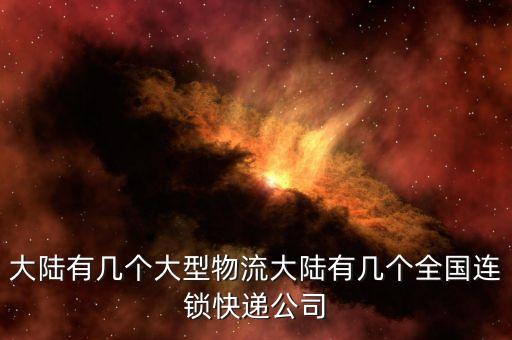 大陸有幾個(gè)大型物流大陸有幾個(gè)全國連鎖快遞公司
