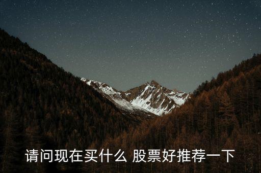 請問現(xiàn)在買什么 股票好推薦一下