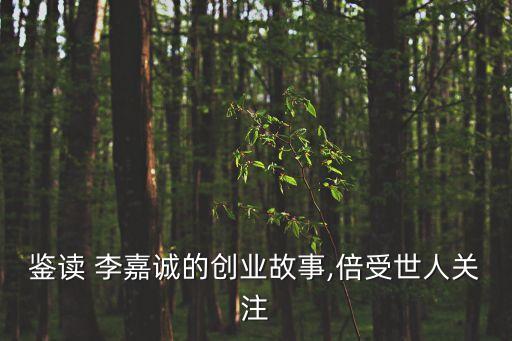 鑒讀 李嘉誠(chéng)的創(chuàng)業(yè)故事,倍受世人關(guān)注
