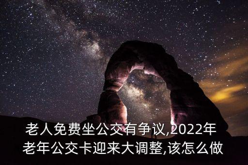 老人免費坐公交有爭議,2022年 老年公交卡迎來大調(diào)整,該怎么做