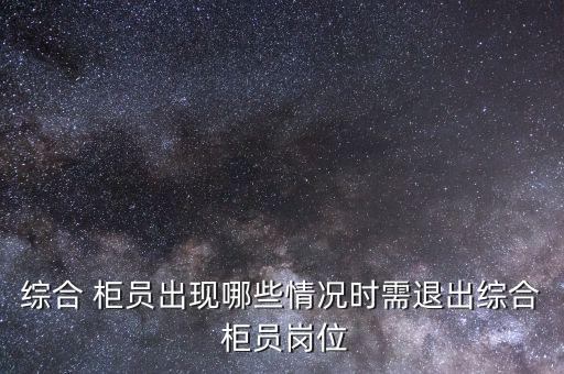 綜合 柜員出現(xiàn)哪些情況時需退出綜合 柜員崗位