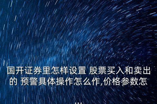 國(guó)開證券里怎樣設(shè)置 股票買入和賣出的 預(yù)警具體操作怎么作,價(jià)格參數(shù)怎...