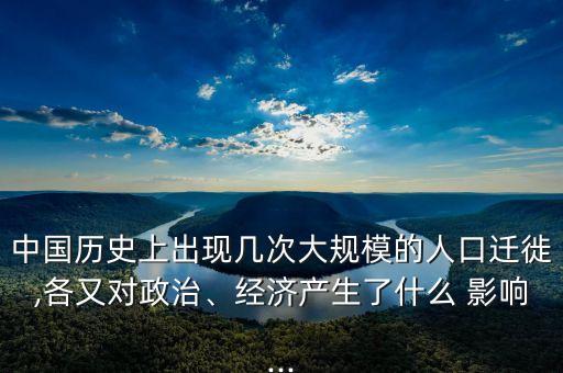 中國歷史上出現(xiàn)幾次大規(guī)模的人口遷徙,各又對政治、經濟產生了什么 影響...