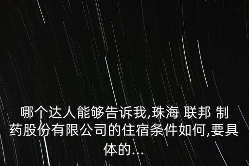 哪個達人能夠告訴我,珠海 聯(lián)邦 制藥股份有限公司的住宿條件如何,要具體的...