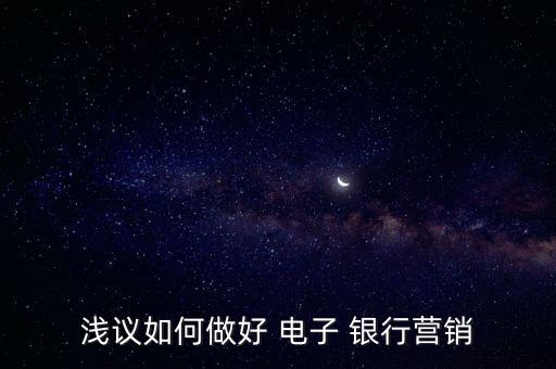淺議如何做好 電子 銀行營(yíng)銷(xiāo)
