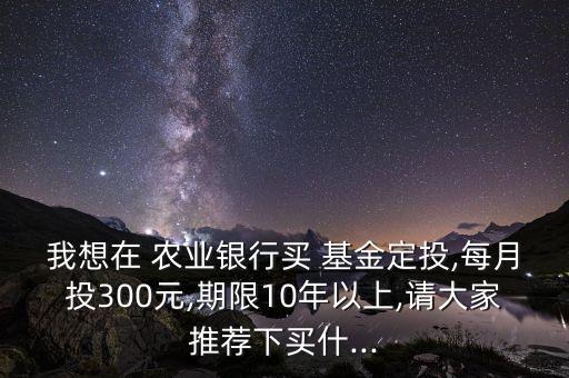 農(nóng)業(yè)銀行定投哪個(gè)基金好