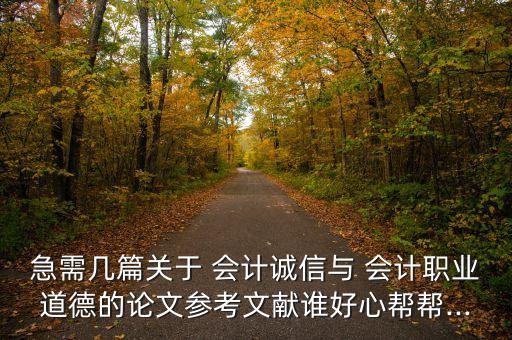 急需幾篇關(guān)于 會(huì)計(jì)誠(chéng)信與 會(huì)計(jì)職業(yè)道德的論文參考文獻(xiàn)誰(shuí)好心幫幫...