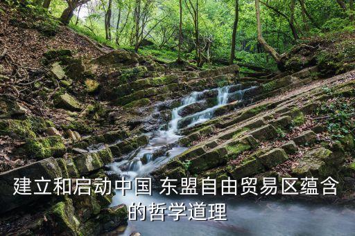 建立和啟動(dòng)中國 東盟自由貿(mào)易區(qū)蘊(yùn)含的哲學(xué)道理