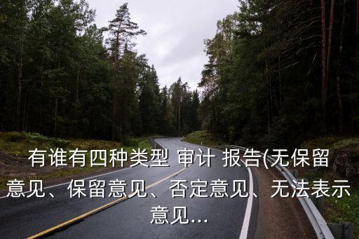 有誰有四種類型 審計(jì) 報(bào)告(無保留意見、保留意見、否定意見、無法表示意見...