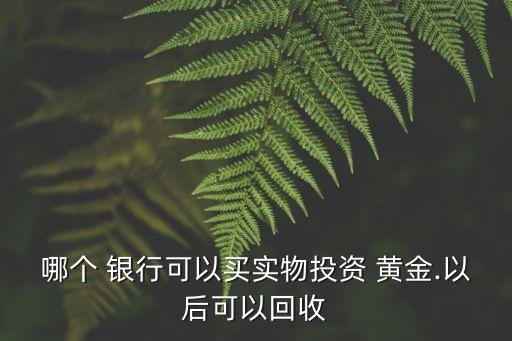 哪個 銀行可以買實物投資 黃金.以后可以回收