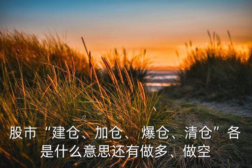 股市“建倉(cāng)、加倉(cāng)、 爆倉(cāng)、清倉(cāng)”各是什么意思還有做多、做空