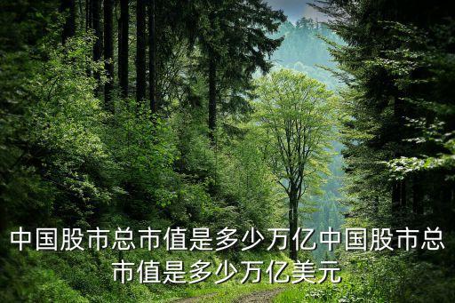 中國(guó)股市總市值是多少萬億中國(guó)股市總市值是多少萬億美元