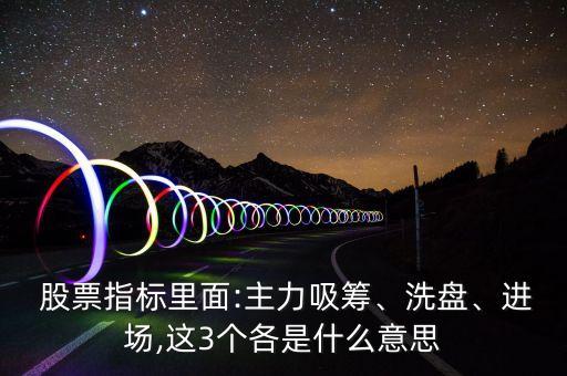 股票指標(biāo)里面:主力吸籌、洗盤(pán)、進(jìn)場(chǎng),這3個(gè)各是什么意思