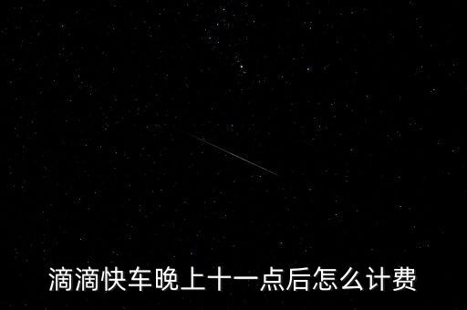 滴滴快車晚上十一點(diǎn)后怎么計費(fèi)