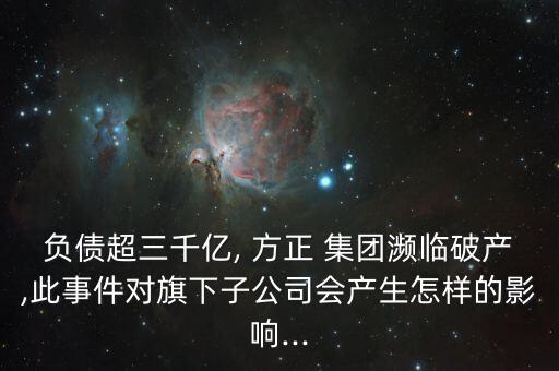 負(fù)債超三千億, 方正 集團(tuán)瀕臨破產(chǎn),此事件對旗下子公司會產(chǎn)生怎樣的影響...