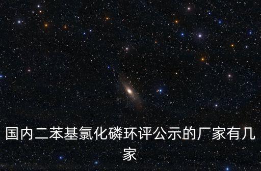 國內二苯基氯化磷環(huán)評公示的廠家有幾家