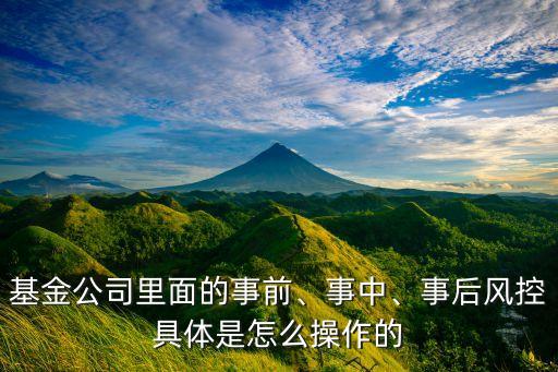 基金公司里面的事前、事中、事后風(fēng)控具體是怎么操作的