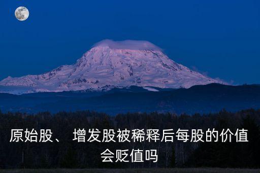 原始股、 增發(fā)股被稀釋后每股的價值會貶值嗎