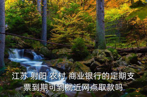 江蘇 射陽 農(nóng)村 商業(yè)銀行的定期支票到期可到就近網(wǎng)點(diǎn)取款嗎