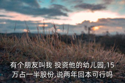 有個朋友叫我 投資他的幼兒園,15萬占一半股份,說兩年回本可行嗎