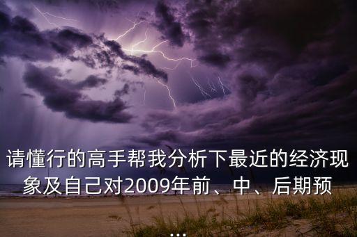 請懂行的高手幫我分析下最近的經(jīng)濟現(xiàn)象及自己對2009年前、中、后期預(yù)...