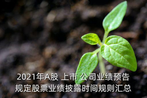 2021年A股 上市 公司業(yè)績預(yù)告規(guī)定股票業(yè)績披露時間規(guī)則匯總