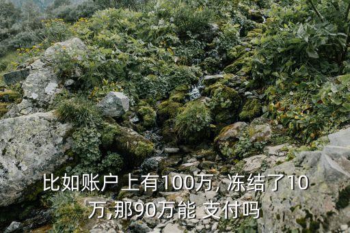 比如賬戶上有100萬, 凍結了10萬,那90萬能 支付嗎